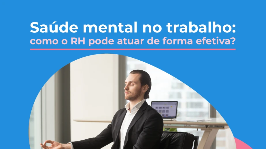 Saúde mental no trabalho: como o RH pode atuar de forma efetiva?