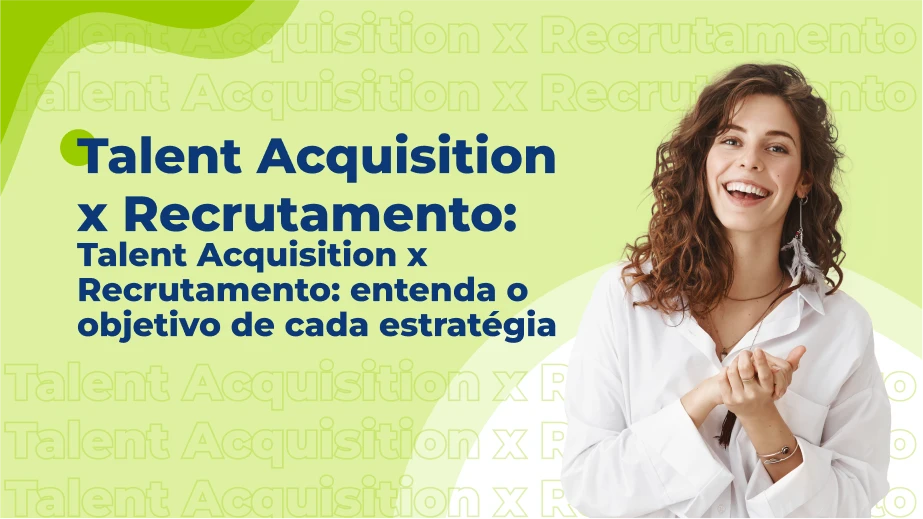 Talent Acquisition x Recrutamento: entenda o objetivo de cada estratégia