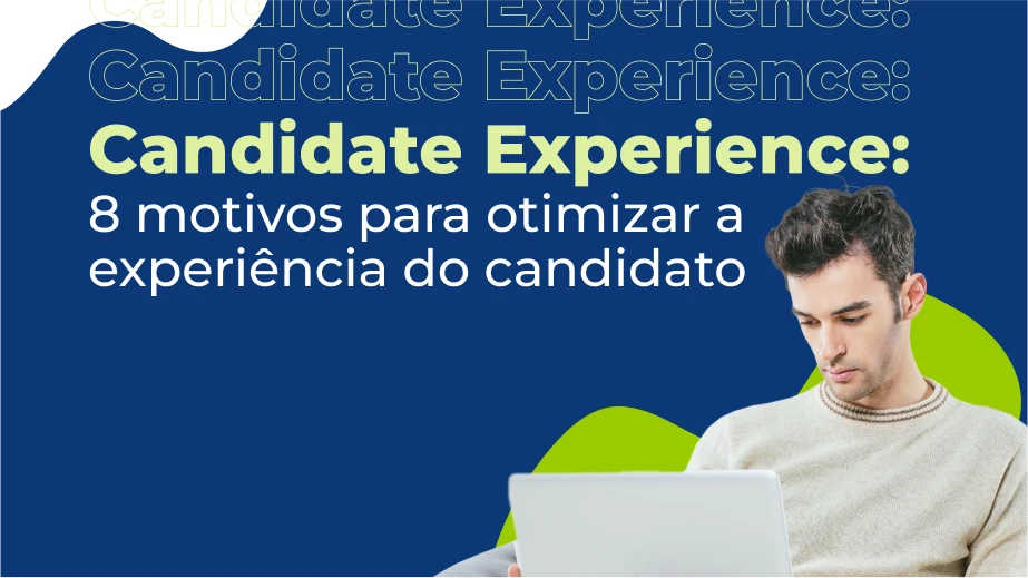 Candidate Experience: 8 motivos para otimizar a experiência do candidato