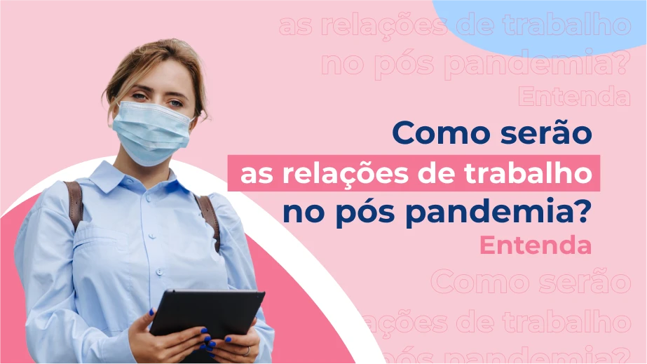 Como serão as relações de trabalho no pós pandemia? Entenda