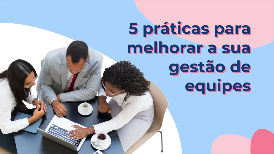 5 práticas para melhorar a sua gestão de equipes