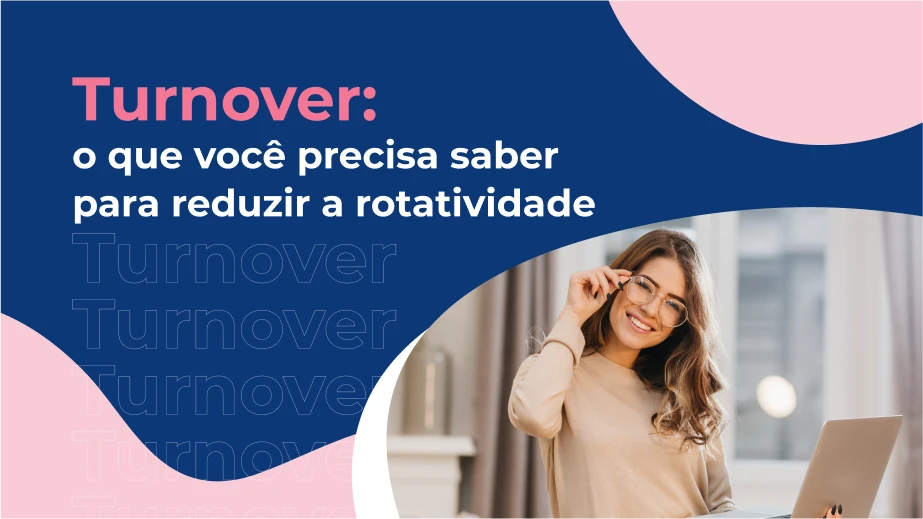 Turnover: o que você precisa saber para reduzir a rotatividade