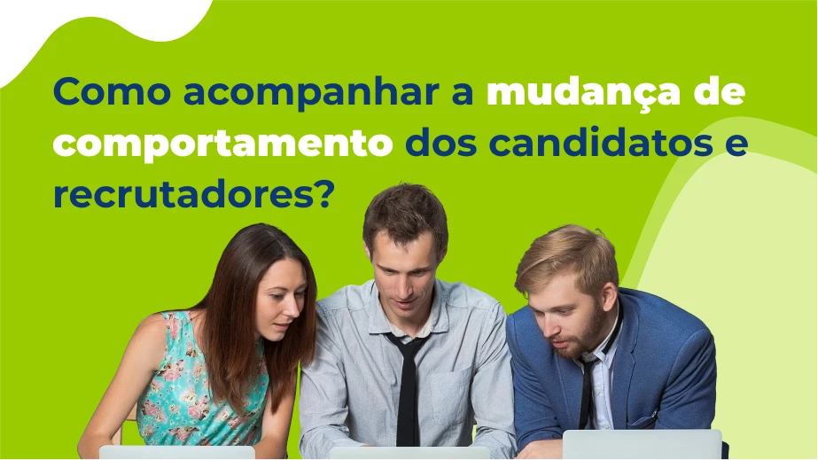 Como acompanhar a mudança de comportamento dos candidatos e recrutadores?