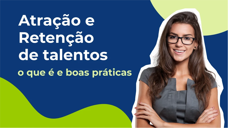 Atração e retenção de talentos: o que é e boas práticas