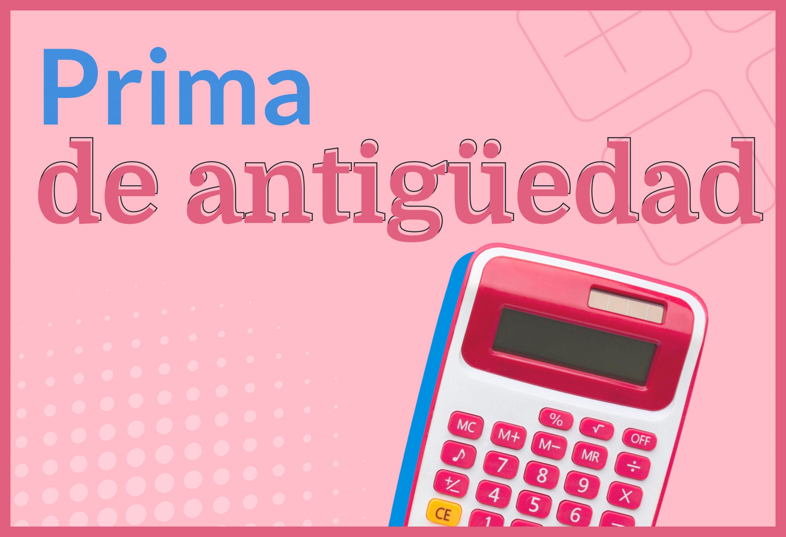 Prima de antigüedad: ¿qué es, cómo se calcula y en qué casos se debe pagar?