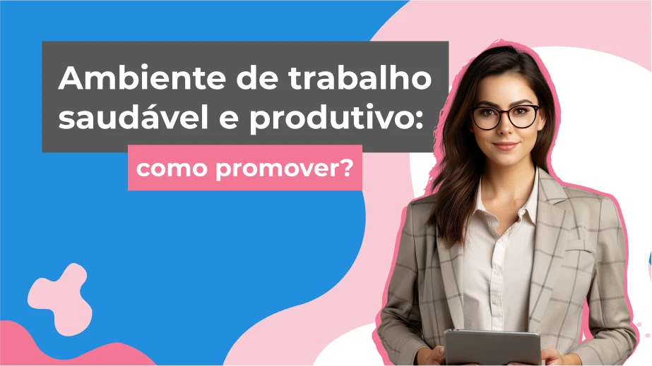 Ambiente de trabalho saudável e produtivo: como promover?