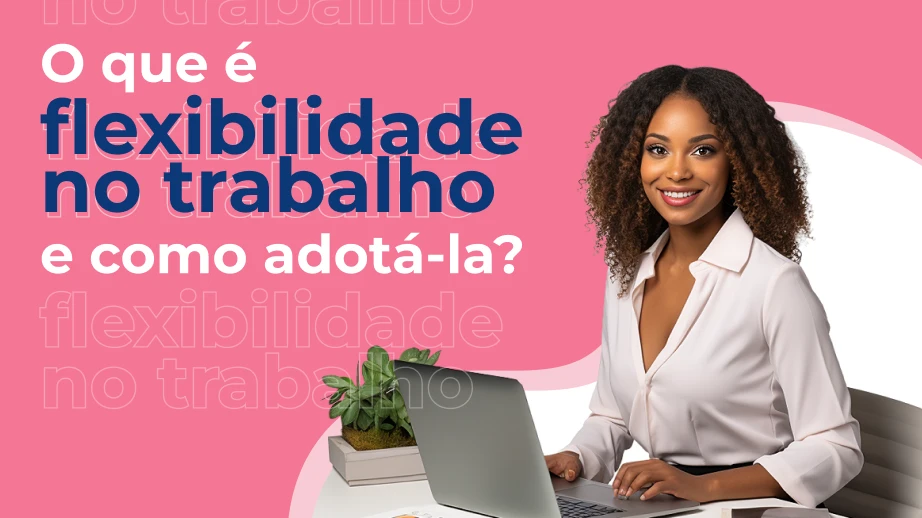 O que é flexibilidade no trabalho e como adotá-la?